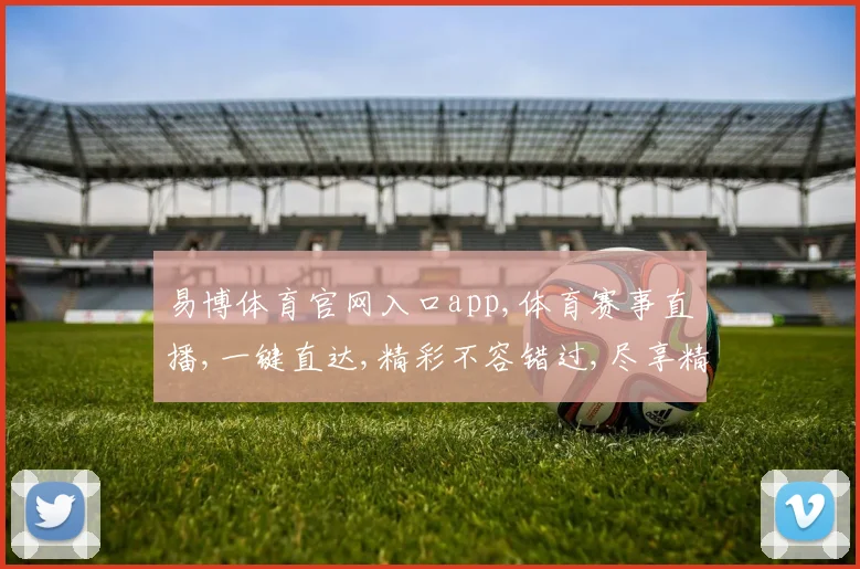 易博体育官网入口app,体育赛事直播,一键直达,精彩不容错过,尽享精彩瞬间