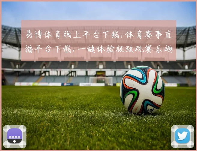 易博体育线上平台下载,体育赛事直播平台下载,一键体验极致观赛乐趣,快来下载