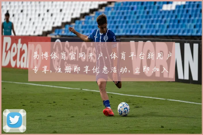 易博体育官网开户,体育平台新用户专享,注册即享优惠活动,立即加入