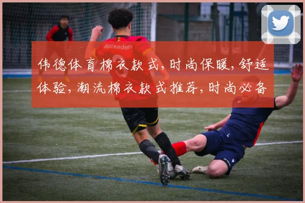 伟德体育棉衣款式,时尚保暖,舒适体验,潮流棉衣款式推荐,时尚必备