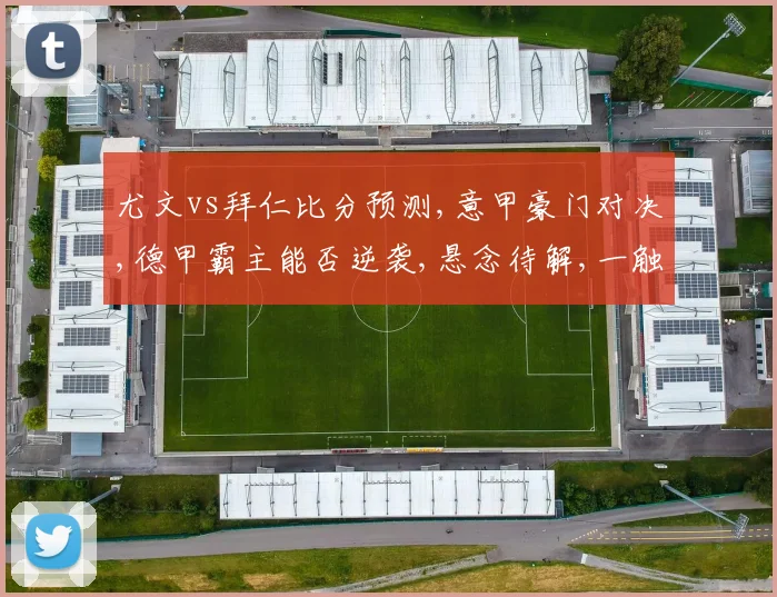 尤文vs拜仁比分预测,意甲豪门对决,德甲霸主能否逆袭,悬念待解,一触即发,敬请期待